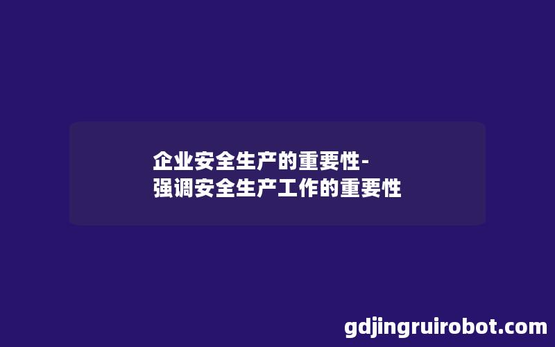 企业安全生产的重要性-强调安全生产工作的重要性