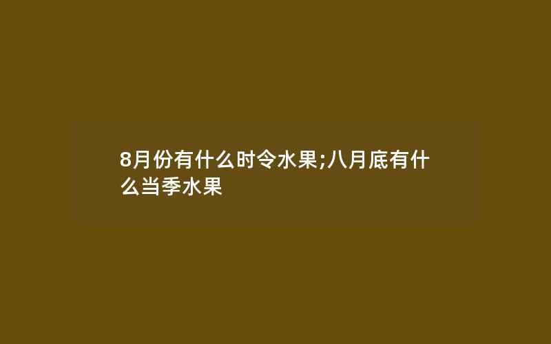 8月份有什么时令水果;八月底有什么当季水果