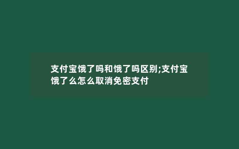 支付宝饿了吗和饿了吗区别;支付宝饿了么怎么取消免密支付