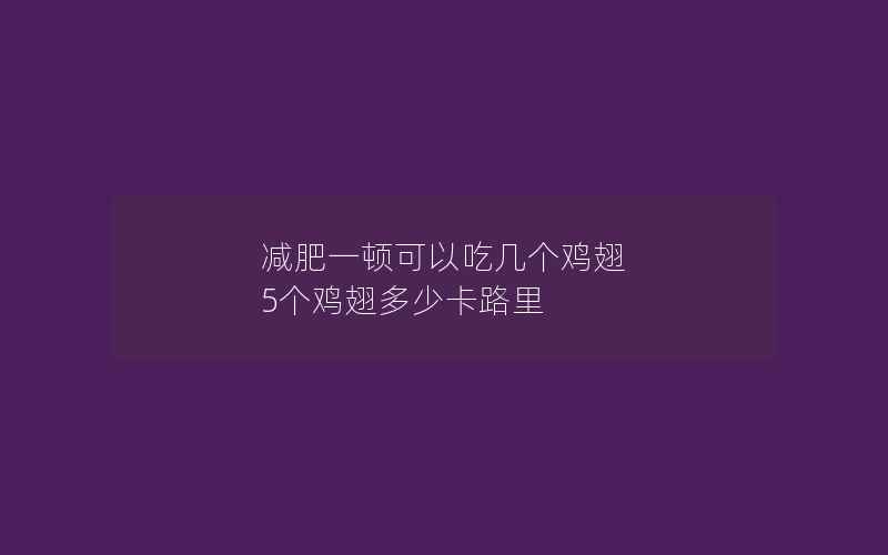 减肥一顿可以吃几个鸡翅 5个鸡翅多少卡路里