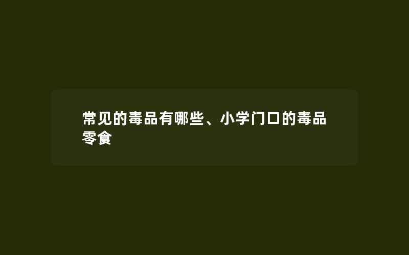 常见的毒品有哪些、小学门口的毒品零食