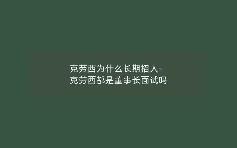 克劳西为什么长期招人-克劳西都是董事长面试吗