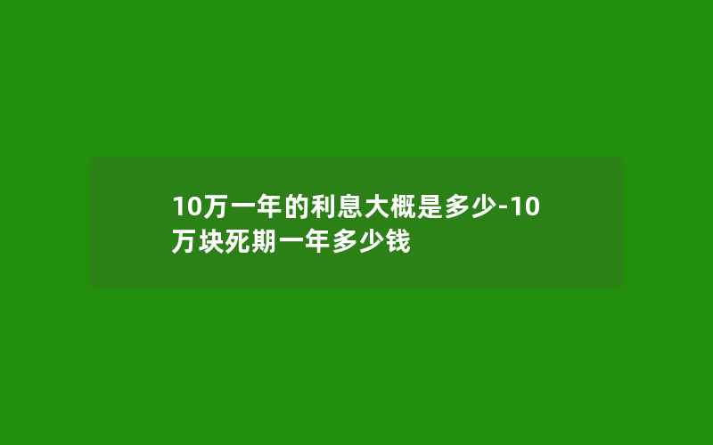 10万一年的利息大概是多少-10万块死期一年多少钱