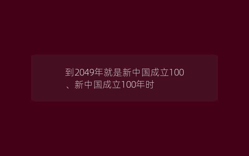 到2049年就是新中国成立100、新中国成立100年时