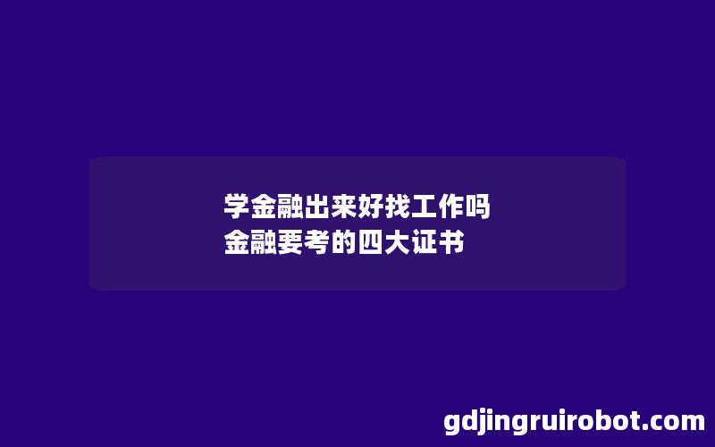 学金融出来好找工作吗 金融要考的四大证书