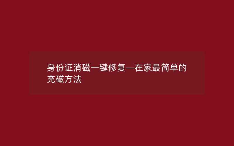 身份证消磁一键修复—在家最简单的充磁方法