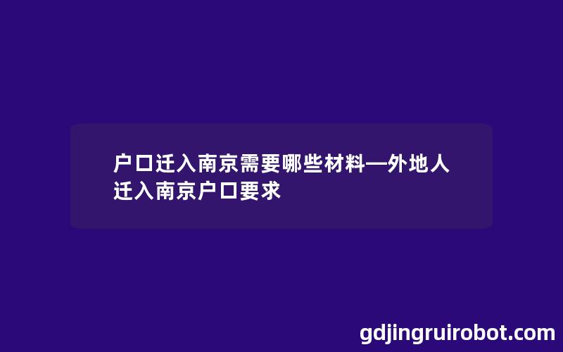 户口迁入南京需要哪些材料—外地人迁入南京户口要求