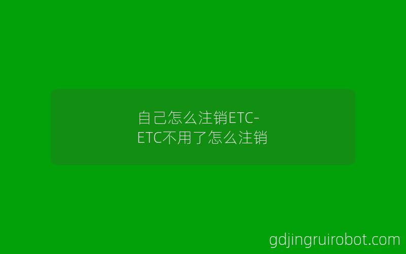 自己怎么注销ETC-ETC不用了怎么注销