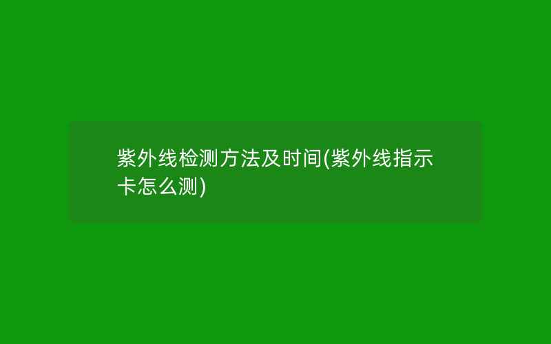 紫外线检测方法及时间(紫外线指示卡怎么测)