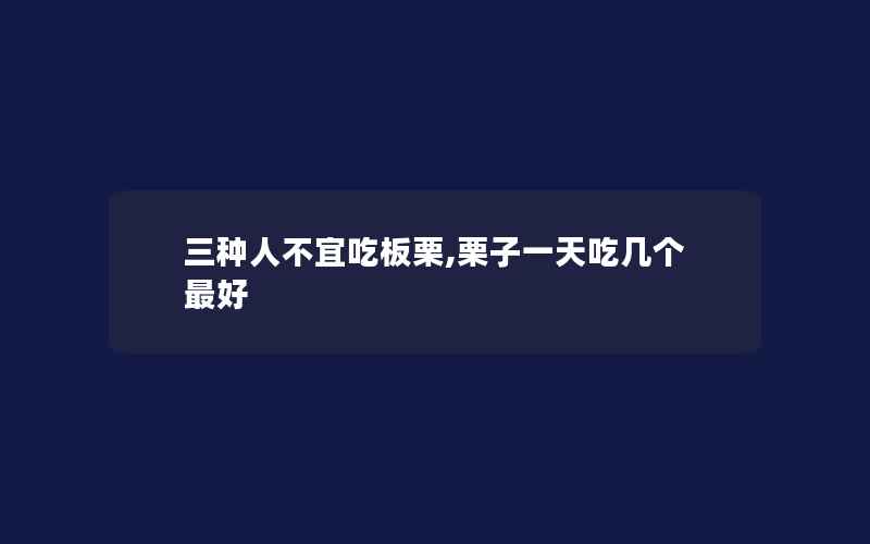 三种人不宜吃板栗,栗子一天吃几个最好