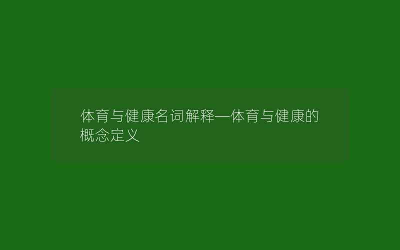 体育与健康名词解释—体育与健康的概念定义