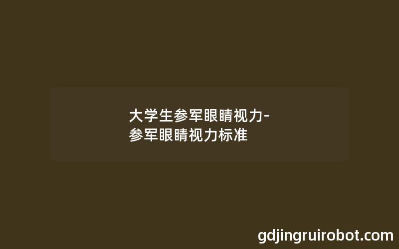 大学生参军眼睛视力-参军眼睛视力标准