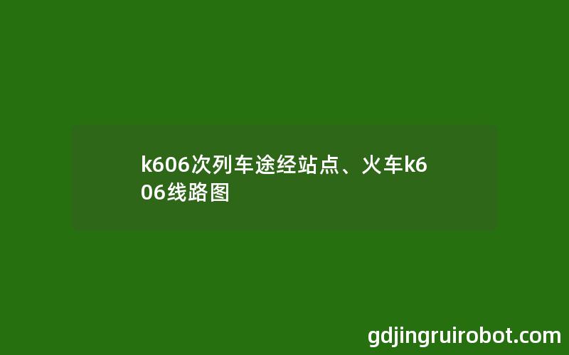 k606次列车途经站点、火车k606线路图