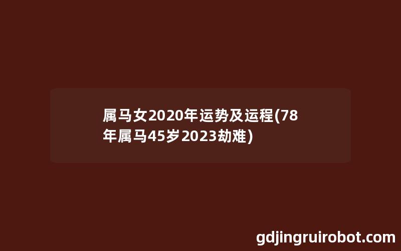 属马女2020年运势及运程(78年属马45岁2023劫难)