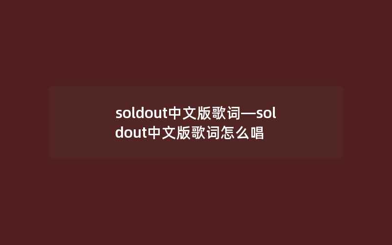 soldout中文版歌词—soldout中文版歌词怎么唱