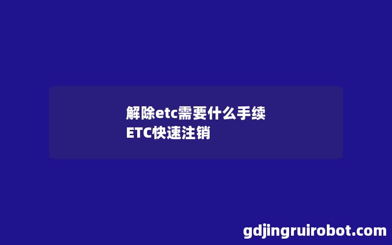 解除etc需要什么手续 ETC快速注销