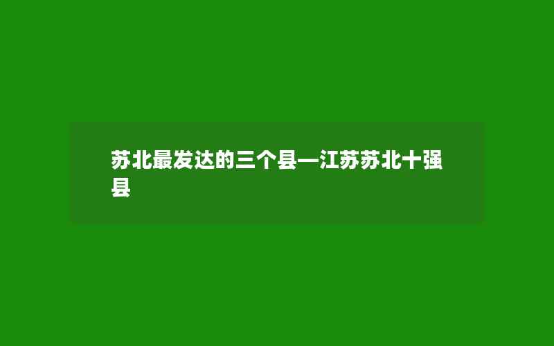 苏北最发达的三个县—江苏苏北十强县