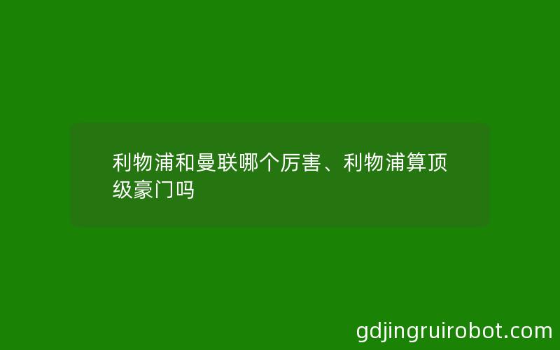 利物浦和曼联哪个厉害、利物浦算顶级豪门吗