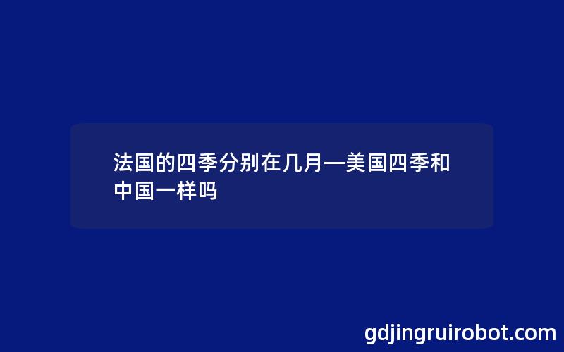 法国的四季分别在几月—美国四季和中国一样吗