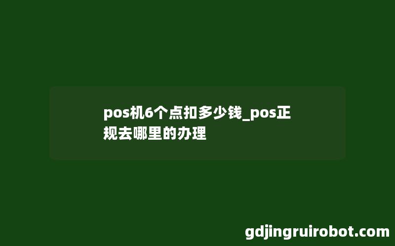 pos机6个点扣多少钱_pos正规去哪里的办理