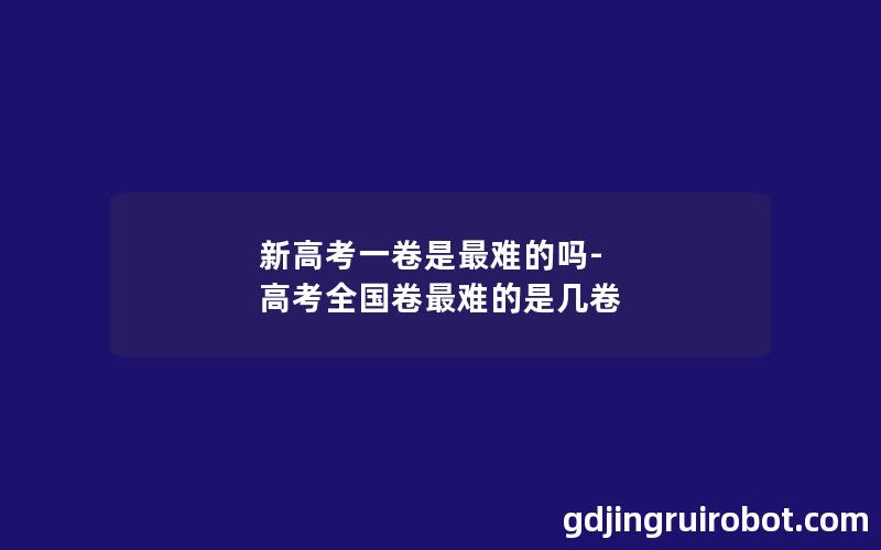 新高考一卷是最难的吗-高考全国卷最难的是几卷