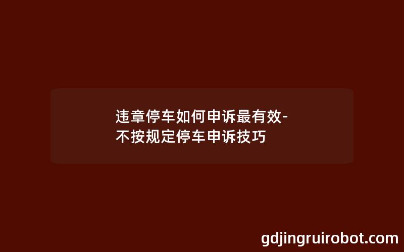 违章停车如何申诉最有效-不按规定停车申诉技巧