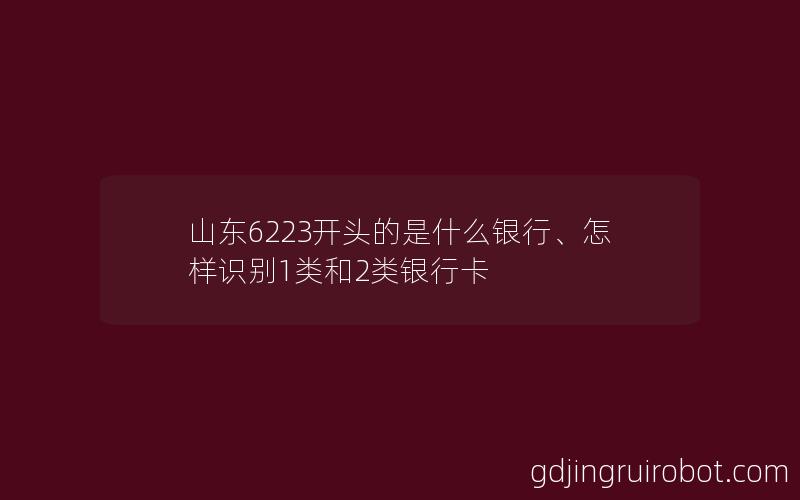 山东6223开头的是什么银行、怎样识别1类和2类银行卡