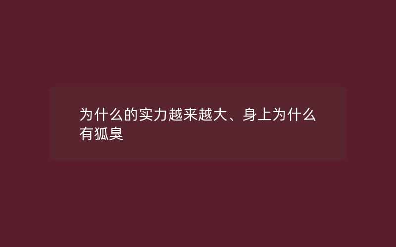 为什么的实力越来越大、身上为什么有狐臭