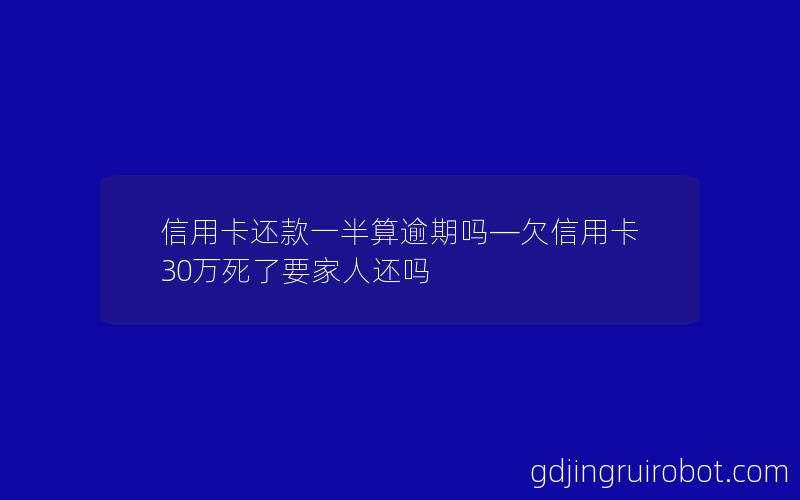 信用卡还款一半算逾期吗—欠信用卡30万死了要家人还吗