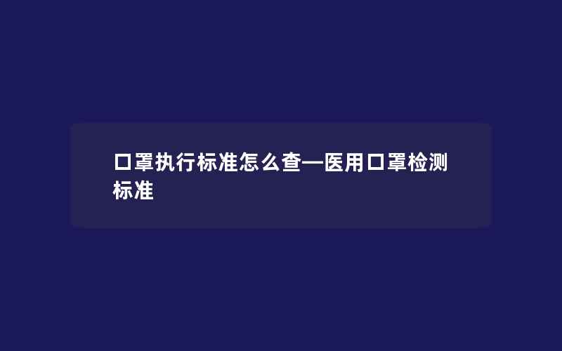 口罩执行标准怎么查—医用口罩检测标准