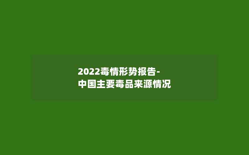 2022毒情形势报告-中国主要毒品来源情况