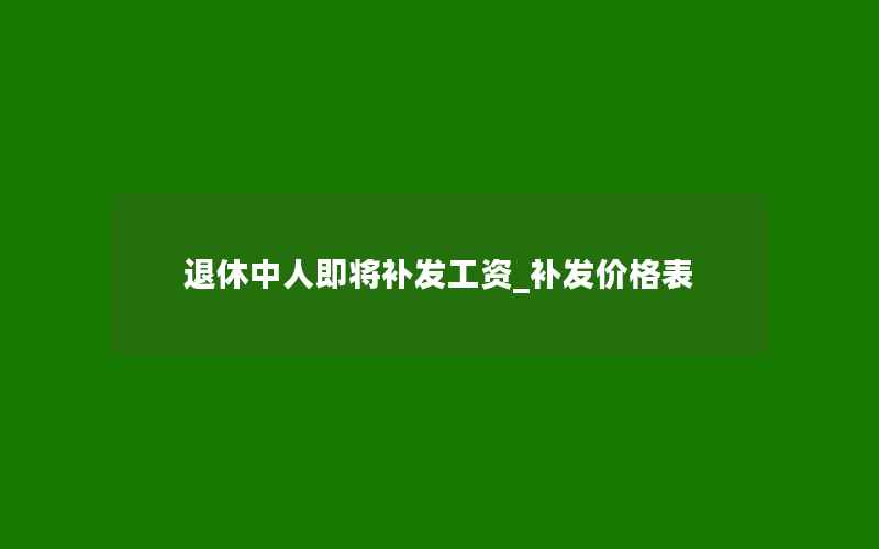 退休中人即将补发工资_补发价格表