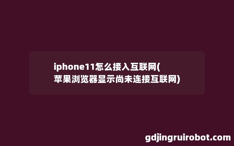 iphone11怎么接入互联网(苹果浏览器显示尚未连接互联网)