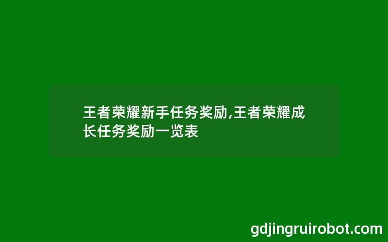 王者荣耀新手任务奖励,王者荣耀成长任务奖励一览表