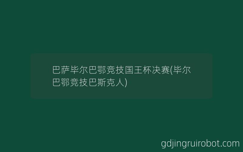 巴萨毕尔巴鄂竞技国王杯决赛(毕尔巴鄂竞技巴斯克人)