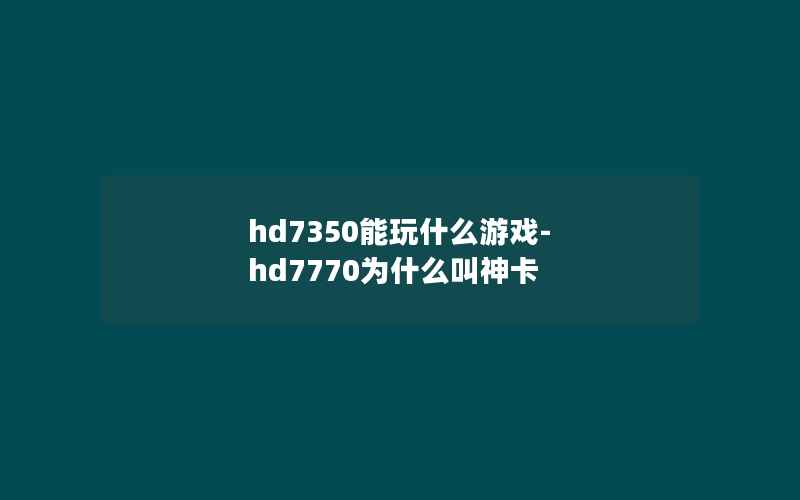 hd7350能玩什么游戏-hd7770为什么叫神卡