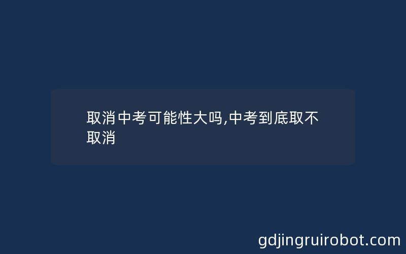 取消中考可能性大吗,中考到底取不取消