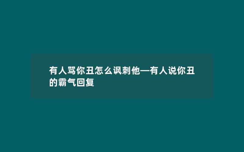 有人骂你丑怎么讽刺他—有人说你丑的霸气回复