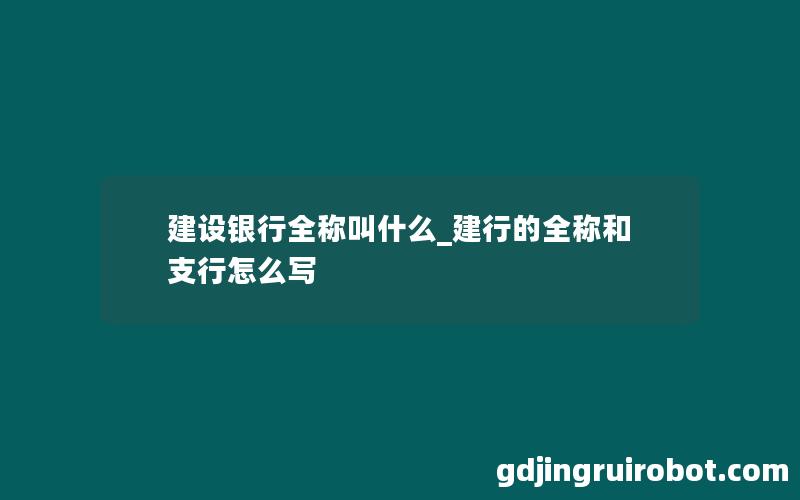 建设银行全称叫什么_建行的全称和支行怎么写