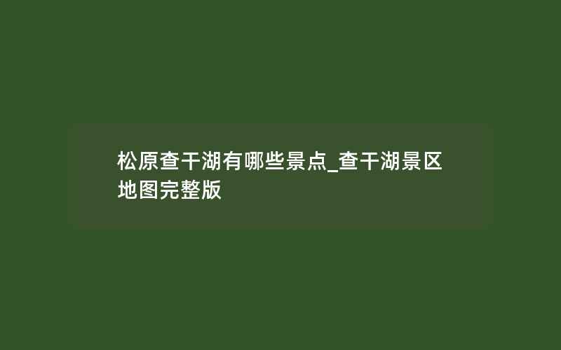 松原查干湖有哪些景点_查干湖景区地图完整版