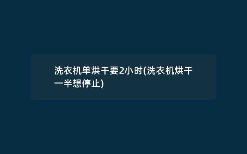 洗衣机单烘干要2小时(洗衣机烘干一半想停止)