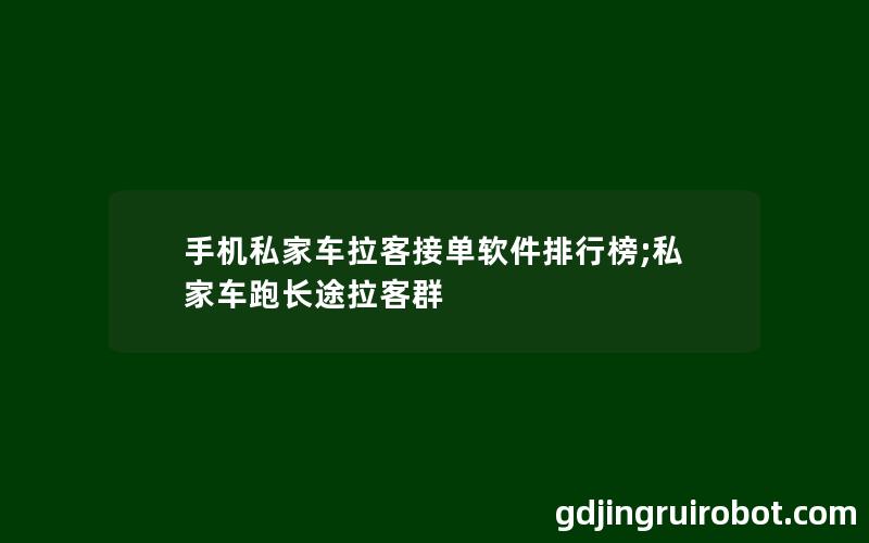 手机私家车拉客接单软件排行榜;私家车跑长途拉客群