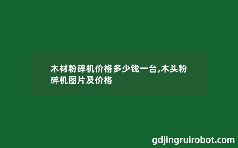 木材粉碎机价格多少钱一台,木头粉碎机图片及价格