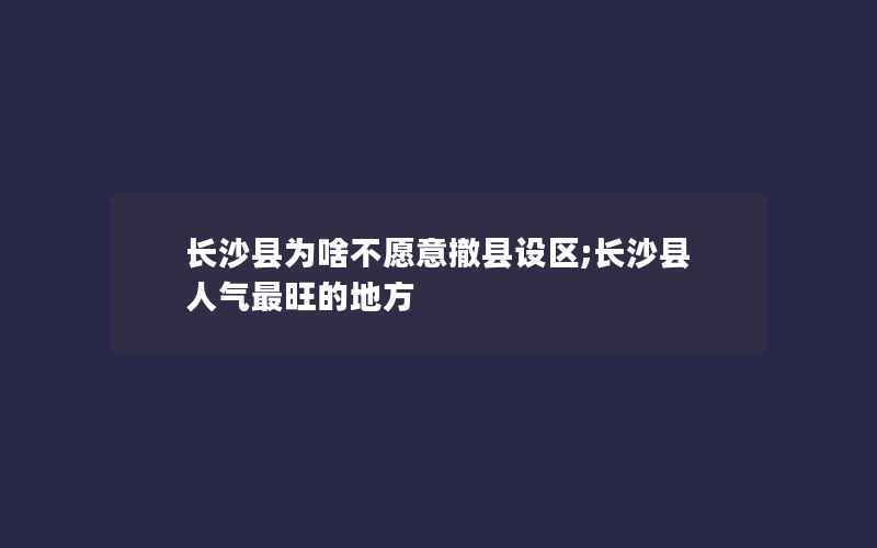 长沙县为啥不愿意撤县设区;长沙县人气最旺的地方