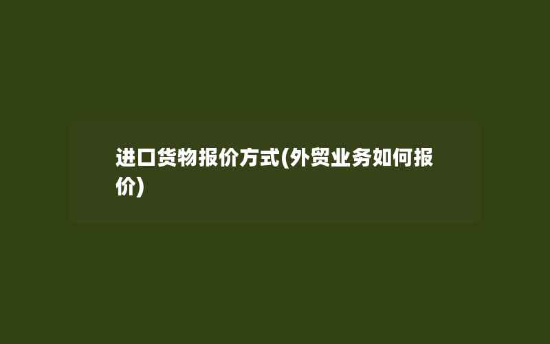 进口货物报价方式(外贸业务如何报价)