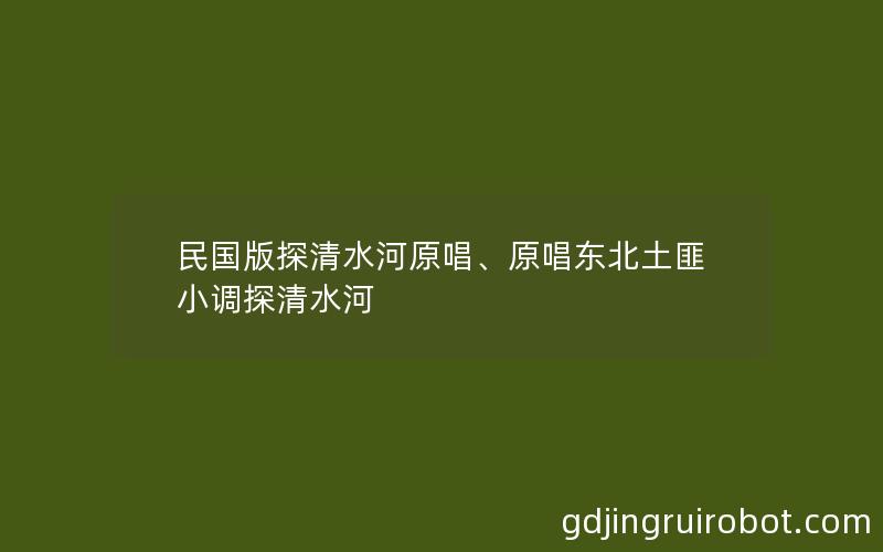 民国版探清水河原唱、原唱东北土匪小调探清水河