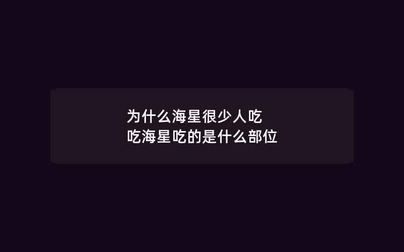 为什么海星很少人吃 吃海星吃的是什么部位