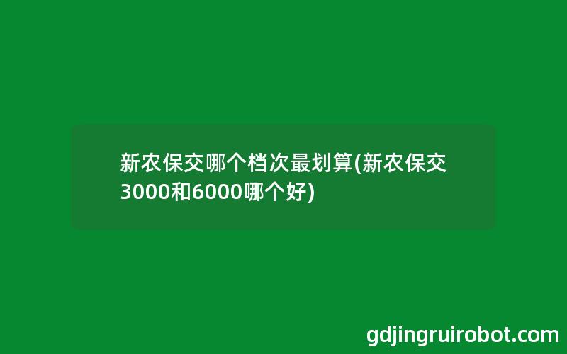 新农保交哪个档次最划算(新农保交3000和6000哪个好)