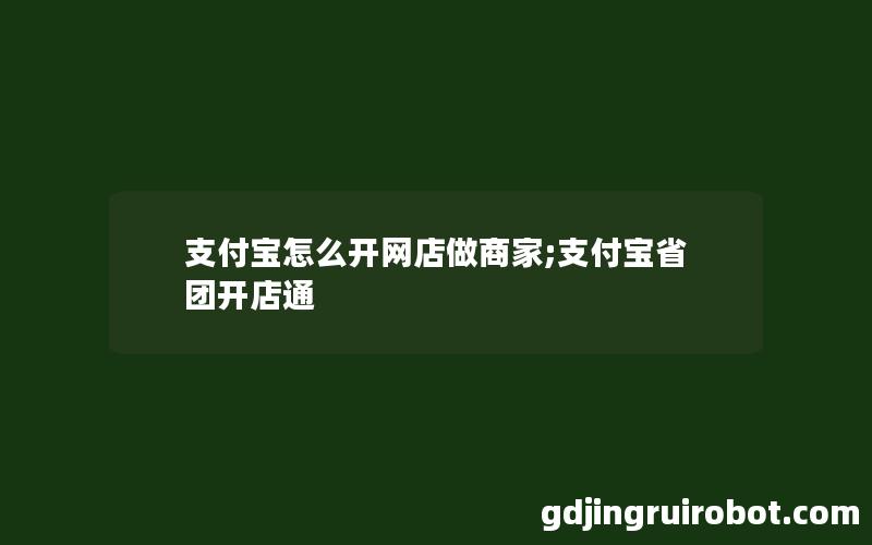 支付宝怎么开网店做商家;支付宝省团开店通