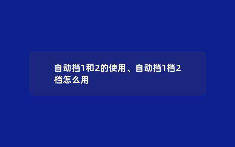 自动挡1和2的使用、自动挡1档2档怎么用